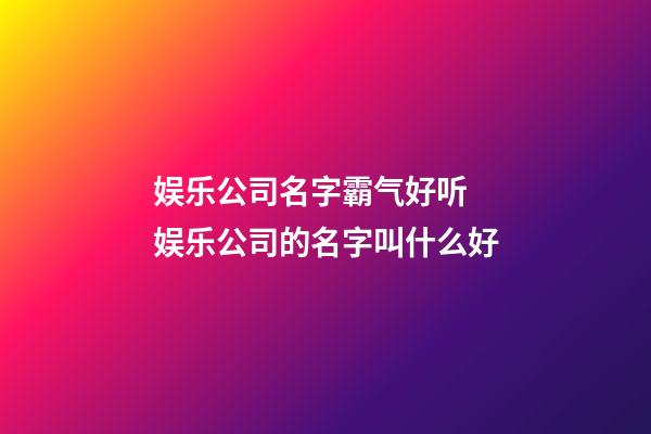 娱乐公司名字霸气好听 娱乐公司的名字叫什么好-第1张-公司起名-玄机派